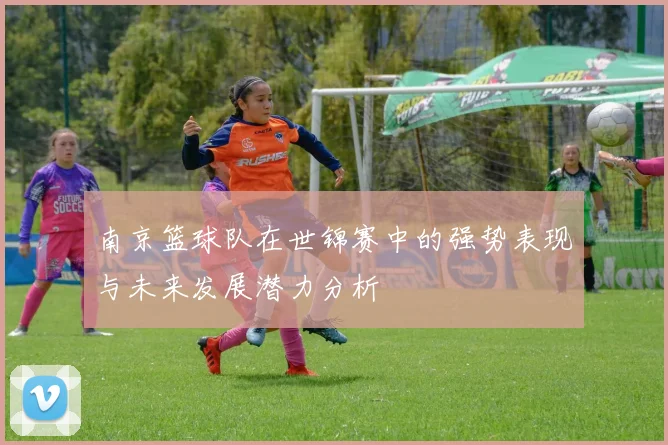 南京篮球队在世锦赛中的强势表现与未来发展潜力分析
